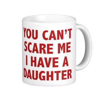 You Can’t Scare Me I Have A Daughter Mugs