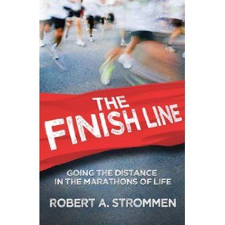 The Finish Line Going the Distance in the Marathons of Life Robert A. Strommen 9781592989799 Books