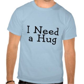 I Need A Hug T shirt