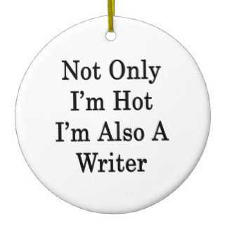 Not Only I'm Hot I'm Also A Writer Christmas Ornament