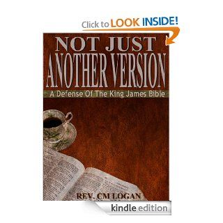 Not Just Another Version, A Defense of The King James Bible eBook Reverend C.M. Logan, K.M. Logan Kindle Store