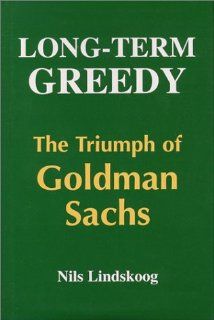 Long Term Greedy The Triumph of Goldman Sachs Nils Lindskoog 9780965215336 Books