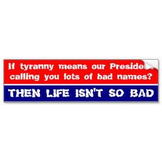 If tyranny means our President calling you names . Bumper Stickers
