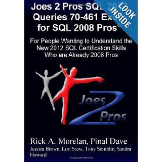 Joes 2 Pros SQL 2012 Queries 70 461 Exam for SQL 2008 Pros For People Wanting to Understand the New 2012 SQL Certification Skills Who are Already 2008 Pros Rick A. Morelan, Pinal Dave, Tony Smithlin, Sandra Howard, Lori Stow, Jessica Brown 9781481278416