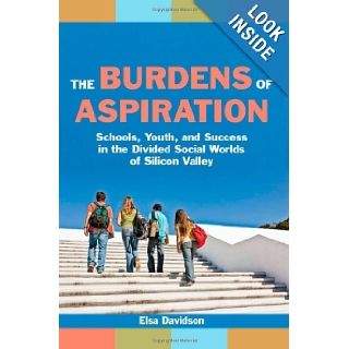 The Burdens of Aspiration Schools, Youth, and Success in the Divided Social Worlds of Silicon Valley Elsa Davidson 9780814720882 Books