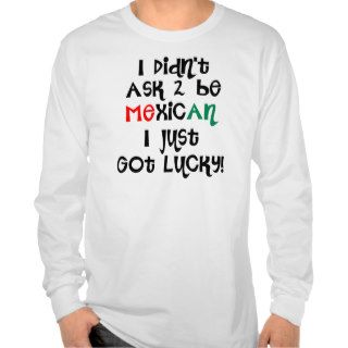 I Didn't Ask To Be Mexican, I Just Lucky FUNNY T T Shirt