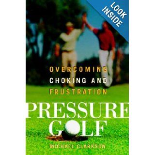 Pressure Golf Overcoming Choking and Frustration Michael Clarkson 9781551926056 Books