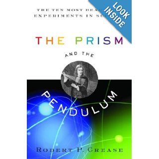 The Prism and the Pendulum  The Ten Most Beautiful Experiments in Science Robert Crease Books
