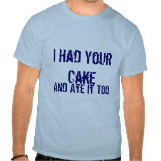 I Had Your Cake, And Ate It Too Shirt