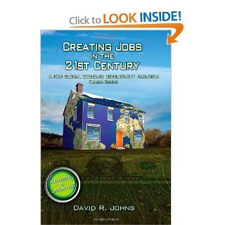 Creating Jobs in the 21st Century, 2nd Edition A New Global Economic Development Paradigm David R Johns 9781467920117 Books