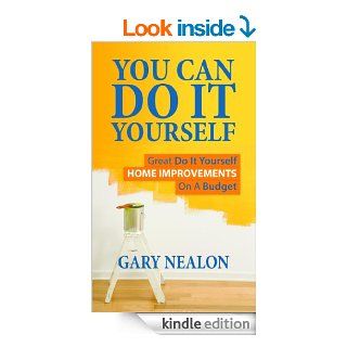 You Can Do It Yourself Great Do It Yourself Home Improvements On A Budget eBook Gary Nealon Kindle Store
