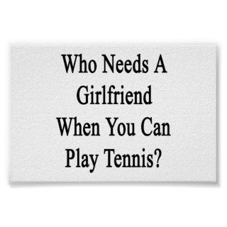 Who Needs A Girlfriend When You Can Play Tennis? Print