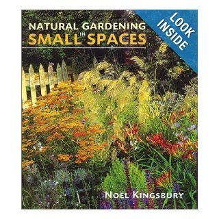 Natural Gardening in Small Spaces Noel Kingsbury 9780881925647 Books