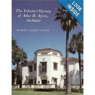 Eclectic Odyssey of Atlee B. Ayres, Architect (Sara and John Lindsey Series in the Arts and Humanities) Robert J. Coote 9781585441228 Books