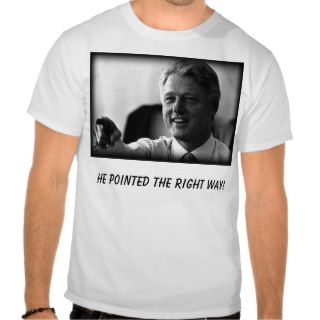Bill Clinton, He pointed the right way T shirt