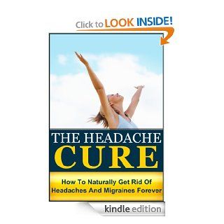 The Headache Cure How to Naturally Get Rid Of Headaches And Migraines Forever (Pain, Relief, Treatment, Help, Pain Managment, Pain Free, Head Pain) eBook Julianne Peyo Kindle Store