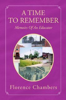 A Time To Remember Memoirs Of An Educator Florence Chambers 9781425788797 Books