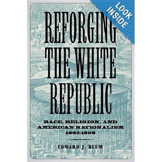 Reforging the White Republic Race, Religion, and American Nationalism, 1865 1898 (Conflicting Worlds) Edward J. Blum, T. Michael Parrish 9780807130520 Books