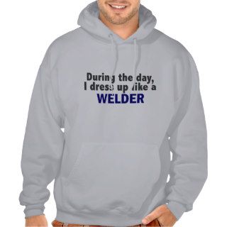 During The Day I Dress Up Like A Welder Hooded Sweatshirts