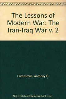The Lessons of Modern War, Vol. 2 The Iran Iraq War (9780813313306) Anthony H Cordesman, Abraham Wagner Books