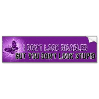I Don't look Disabled but you don't look Stupid Bumper Stickers