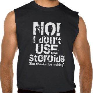 NO I Don't Use Steroids (but thanks for asking) Sleeveless Shirts