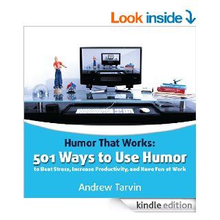 Humor That Works 501 Ways to Use Humor to Beat Stress, Increase Productivity, and Have Fun at Work eBook Andrew Tarvin Kindle Store