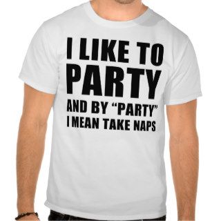 I Like To Party And By Party I Mean Take Naps T shirt