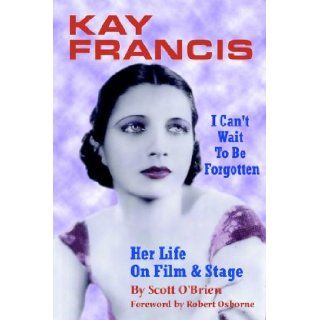 Kay Francis I Can't Wait to Be Forgotten Scott O'Brien 9781593930363 Books