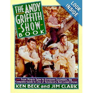 The Andy Griffith Show Book From Miracle Salve to Kerosene Cucumbers  The Complete Guide to One of Television's Best Loved Shows Ken Beck, Jim Clark 9780312117412 Books
