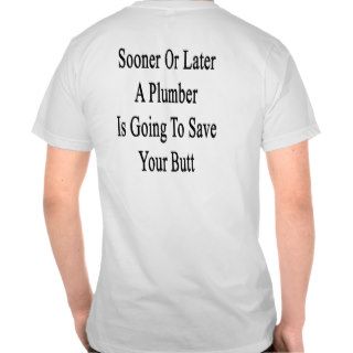 Sooner Or Later A Plumber Is Going To Save Your Bu Tee Shirt