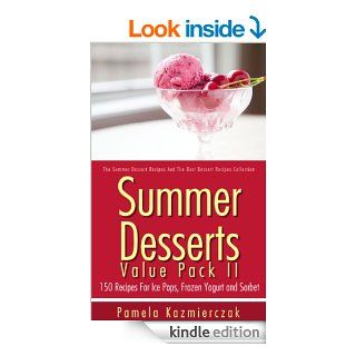 Summer Desserts Value Pack II   150 Recipes For Ice Pops, Frozen Yogurt and Sorbet (The Summer Dessert Recipes And The Best Dessert Recipes Collection) eBook Pamela Kazmierczak Kindle Store