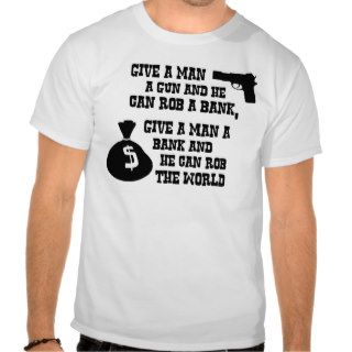 Give a man a bank and he can rob the world shirts
