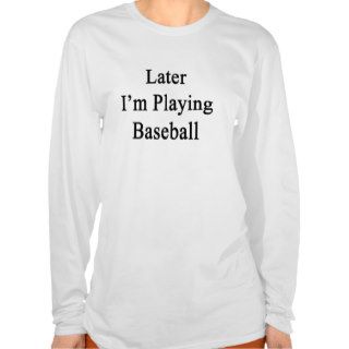 Later I'm Playing Baseball Tshirt