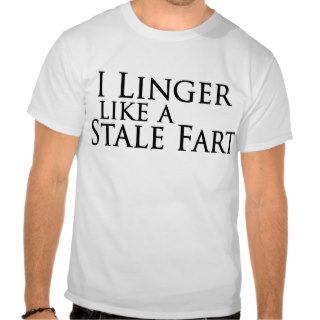I Linger Like A Stale Fart Tee Shirts