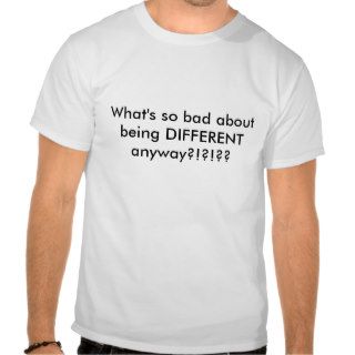 What's so bad about being DIFFERENT anyway???? Tees