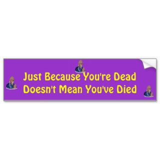 Just because you're dead(bumper sticker)