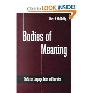 Bodies of Meaning Studies on Language, Labor, and Liberation (S U N Y Series in Radical Social and Political Theory) David McNally 9780791447352 Books