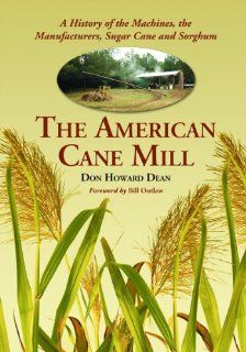 The American Cane Mill A History of the Machines, the Manufacturers, Sugar Cane and Sorghum (9780786459797) Don Howard Dean Books