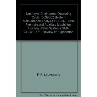 Destroyer Engineered Operating Cycle (DDEOC) System Maintenance Analysis DDG 37 Class Firemain and Auxiliary Machinery Cooling Water Systems SMA 37 201  521. Review of Experience F. P. Lounsberry Books