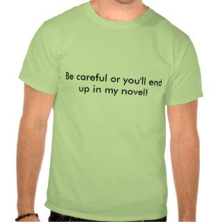 Be careful or you'll end up in my novel tees