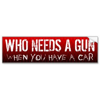 WHO NEEDS A GUN WHEN YOU HAVE A CAR BUMPER STICKERS