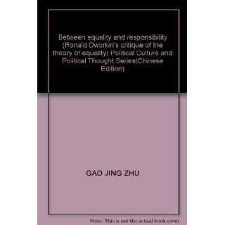 Between equality and responsibility (Ronald Dworkin's critique of the theory of equality) Political Culture and Political Thought Series(Chinese Edition) GAO JING ZHU 9787010098371 Books
