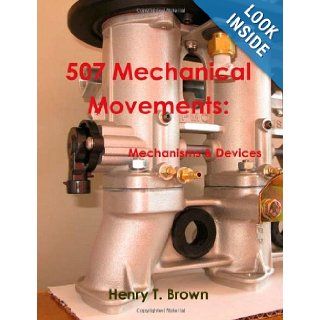 507 Mechanical Movements Mechanisms and Devices Henry T. Brown 9781467934909 Books