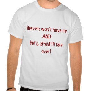 Heaven won't have meANDHell's afraid I'll takeT shirts