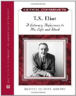 Critical Companion to T. S. Eliot A Literary Reference to His Life and Work (9780816061839) Russell Elliott Murphy Books