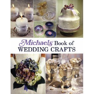 Michaels Book of Wedding Crafts Lark Books 9781579907983 Books