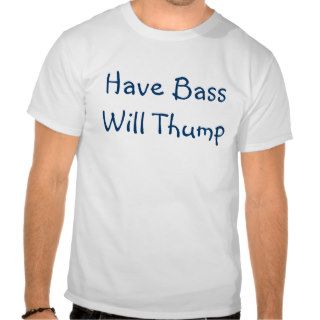 Have Bass Will Thump Shirt