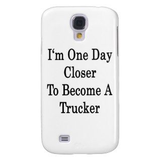 I'm One Day Closer To Become A Trucker Galaxy S4 Cover