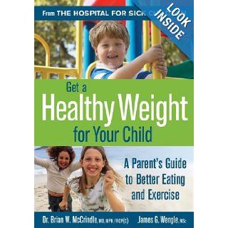 Get a Healthy Weight for Your Child A Parent's Guide to Better Eating and Exercise Dr Brian McCrindle, James Wengle 9780778801146 Books